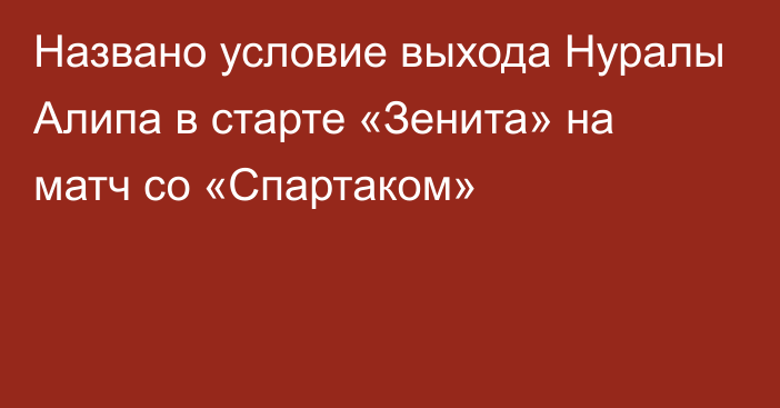 Названо условие выхода Нуралы Алипа в старте «Зенита» на матч со «Спартаком»