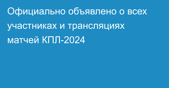 Официально объявлено о всех участниках и трансляциях матчей КПЛ-2024