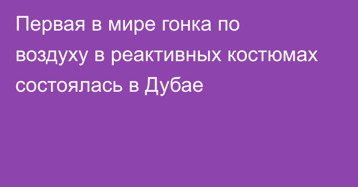 Первая в мире гонка по воздуху в реактивных костюмах состоялась в Дубае