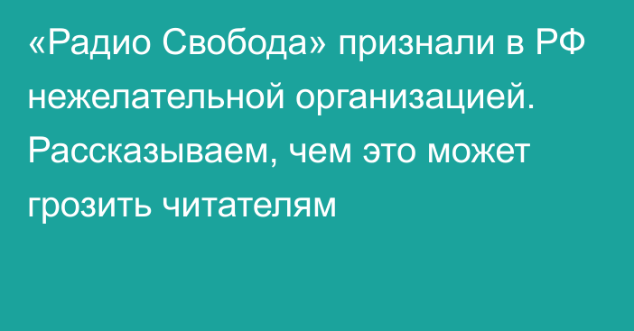 «Радио Свобода» признали в РФ нежелательной организацией. Рассказываем, чем это может грозить читателям