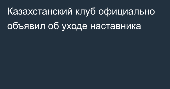 Казахстанский клуб официально объявил об уходе наставника