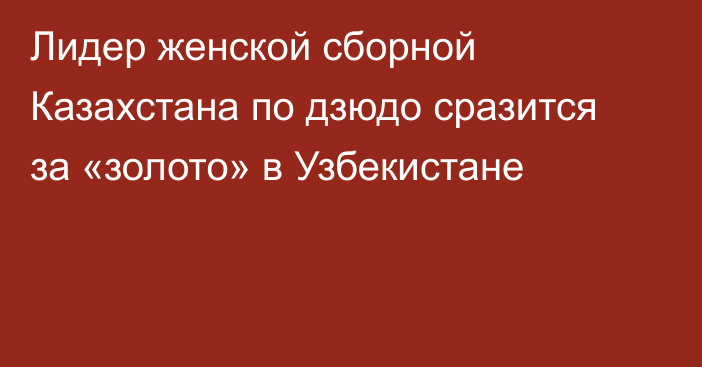 Лидер женской сборной Казахстана по дзюдо сразится за «золото» в Узбекистане