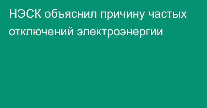 НЭСК объяснил причину частых отключений электроэнергии