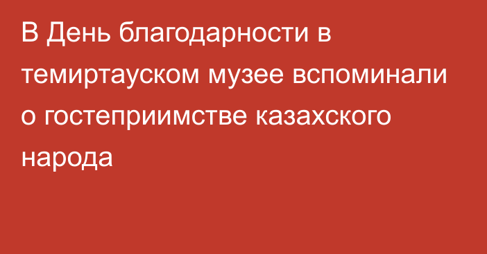 В День благодарности в темиртауском музее вспоминали о гостеприимстве казахского народа