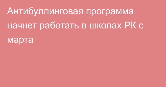 Антибуллинговая программа начнет работать в школах РК с марта