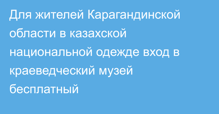 Для жителей Карагандинской области в казахской национальной одежде вход в краеведческий музей бесплатный