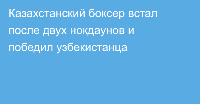 Казахстанский боксер встал после двух нокдаунов и победил узбекистанца