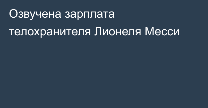 Озвучена зарплата телохранителя Лионеля Месси