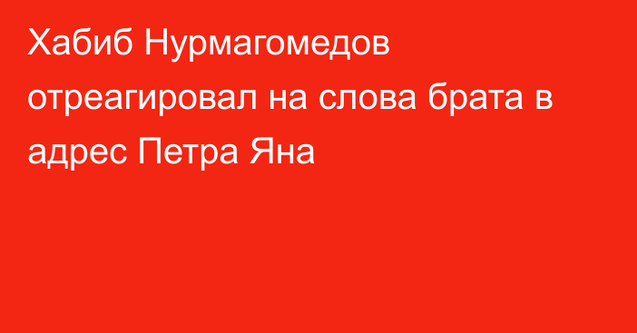 Хабиб Нурмагомедов отреагировал на слова брата в адрес Петра Яна