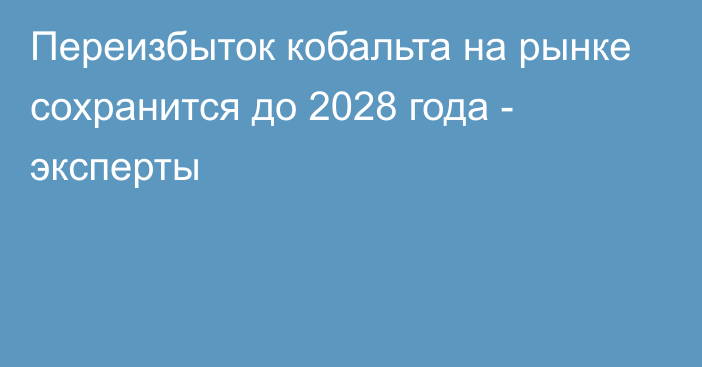 Переизбыток кобальта на рынке сохранится до 2028 года - эксперты