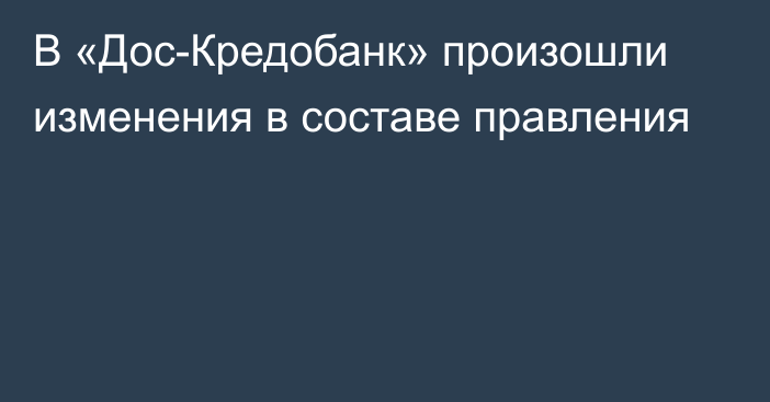 В «Дос-Кредобанк» произошли изменения в составе правления