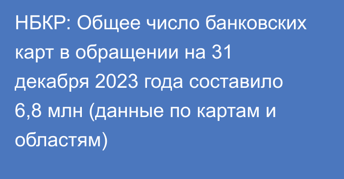 НБКР: Общее число банковских карт в обращении на 31 декабря 2023 года составило 6,8 млн (данные по картам и областям)