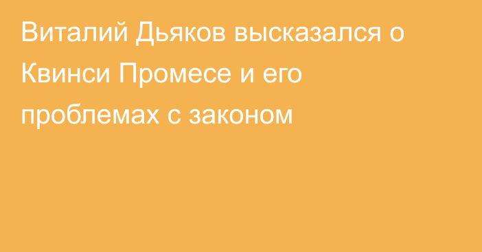 Виталий Дьяков высказался о Квинси Промесе и его проблемах с законом