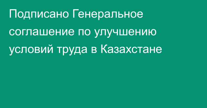 Подписано Генеральное соглашение по улучшению условий труда в Казахстане