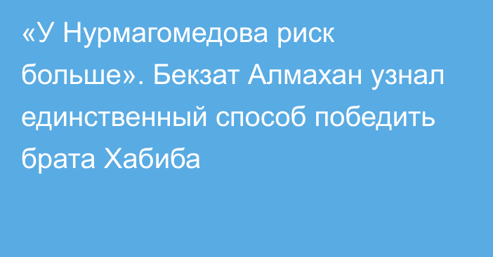 «У Нурмагомедова риск больше». Бекзат Алмахан узнал единственный способ победить брата Хабиба