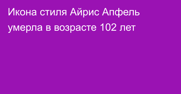 Икона стиля Айрис Апфель умерла в возрасте 102 лет