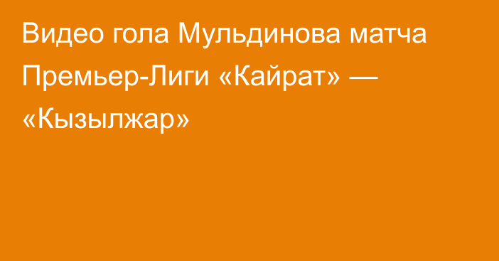 Видео гола Мульдинова матча Премьер-Лиги «Кайрат» — «Кызылжар»