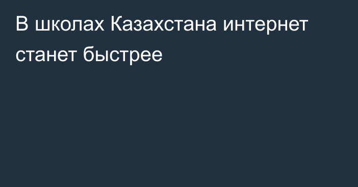 В школах Казахстана интернет станет быстрее