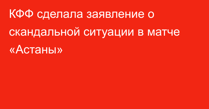 КФФ сделала заявление о скандальной ситуации в матче «Астаны»