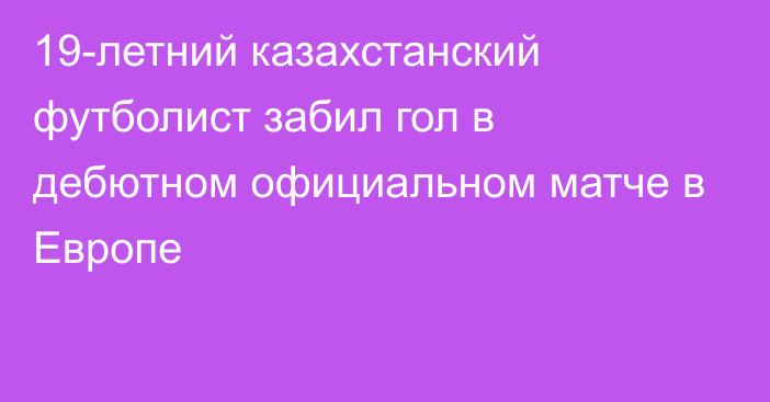 19-летний казахстанский футболист забил гол в дебютном официальном матче в Европе