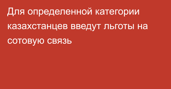 Для определенной категории казахстанцев введут льготы на сотовую связь