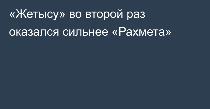 «Жетысу» во второй раз оказался сильнее «Рахмета»