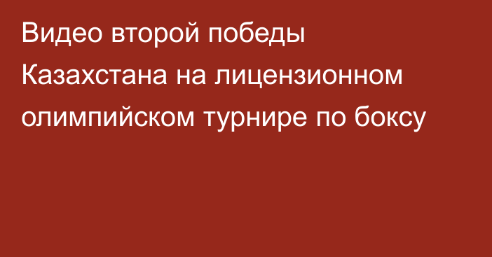 Видео второй победы Казахстана на лицензионном олимпийском турнире по боксу