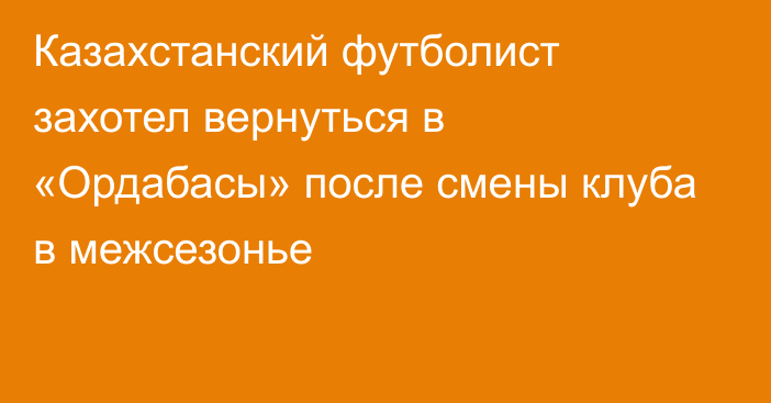 Казахстанский футболист захотел вернуться в «Ордабасы» после смены клуба в межсезонье