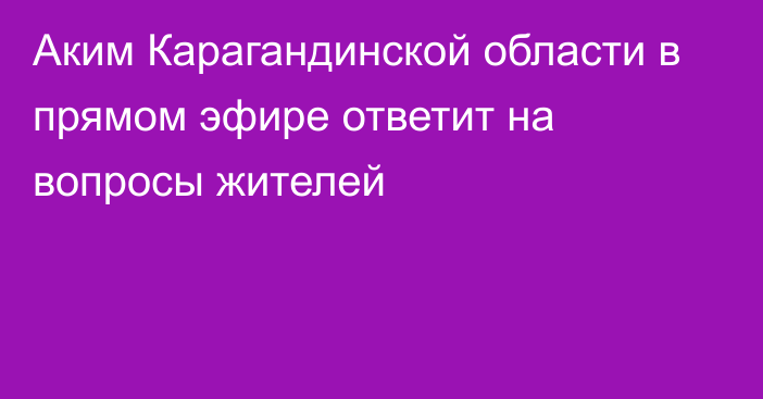 Аким Карагандинской области в прямом эфире ответит на вопросы жителей