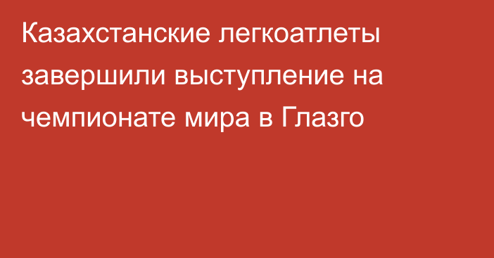 Казахстанские легкоатлеты завершили выступление на чемпионате мира в Глазго