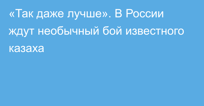 «Так даже лучше». В России ждут необычный бой известного казаха