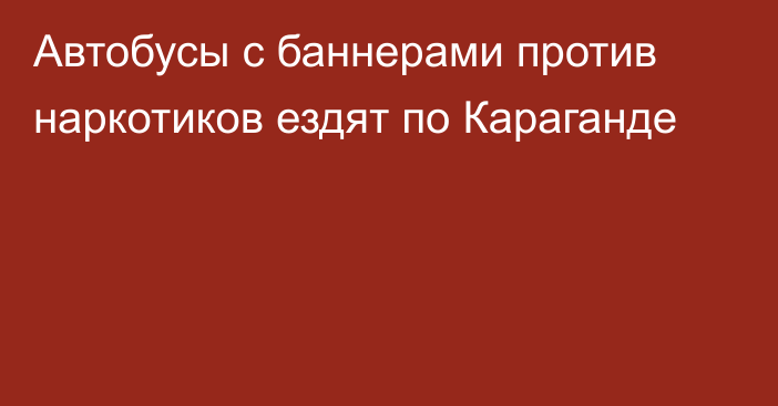 Автобусы с баннерами против наркотиков ездят по Караганде