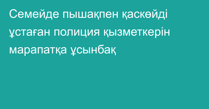 Семейде пышақпен қаскөйді ұстаған полиция қызметкерін марапатқа ұсынбақ