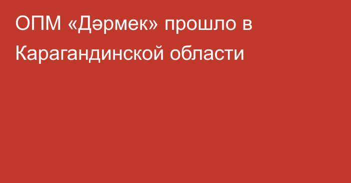 ОПМ «Дәрмек» прошло в Карагандинской области