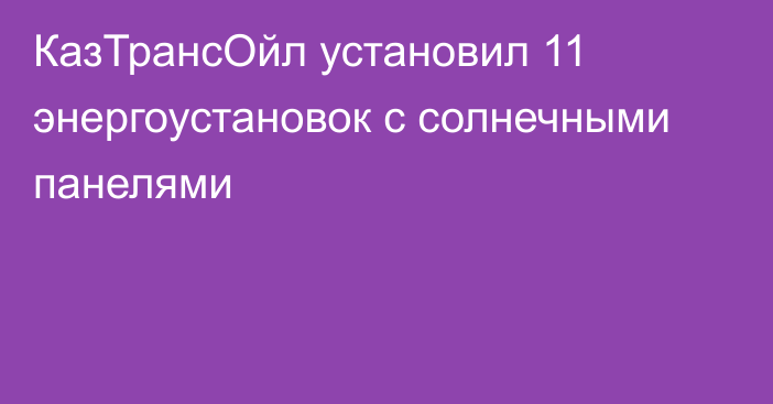 КазТрансОйл установил 11 энергоустановок с солнечными панелями