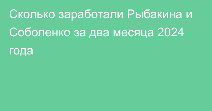 Сколько заработали Рыбакина и Соболенко за два месяца 2024 года