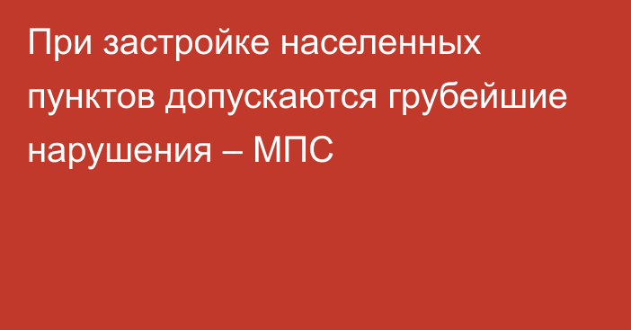 При застройке населенных пунктов допускаются грубейшие нарушения – МПС