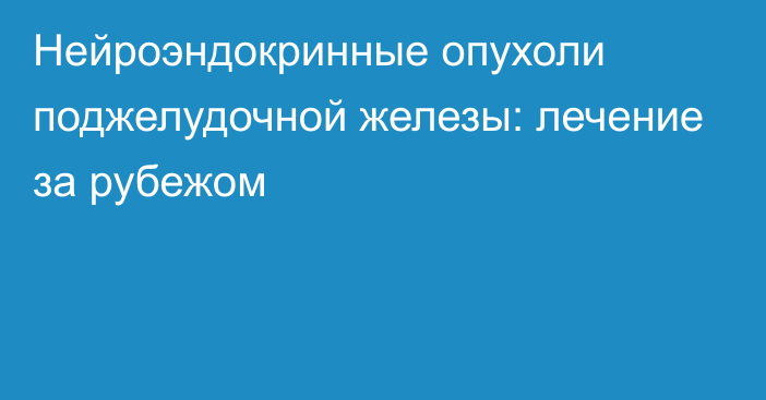 Нейроэндокринные опухоли поджелудочной железы: лечение за рубежом