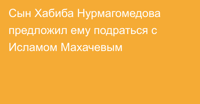 Сын Хабиба Нурмагомедова предложил ему подраться с Исламом Махачевым