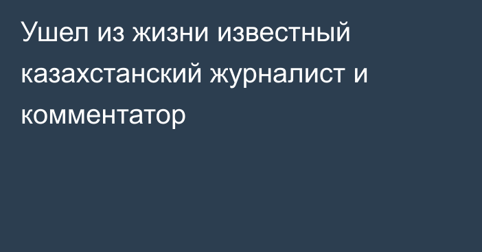 Ушел из жизни известный казахстанский журналист и комментатор