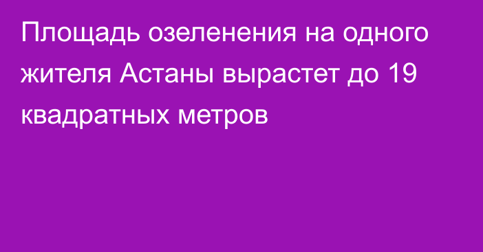 Площадь озеленения на одного жителя Астаны вырастет до 19 квадратных метров