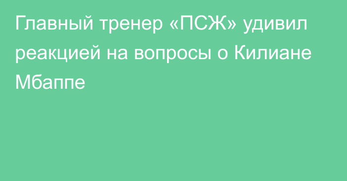 Главный тренер «ПСЖ» удивил реакцией на вопросы о Килиане Мбаппе