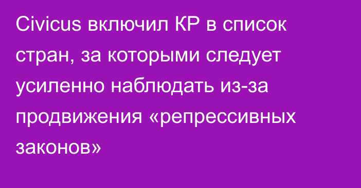 Civicus включил КР в список стран, за которыми следует усиленно наблюдать из-за продвижения «репрессивных законов»