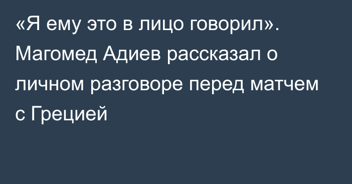 «Я ему это в лицо говорил». Магомед Адиев рассказал о личном разговоре перед матчем с Грецией