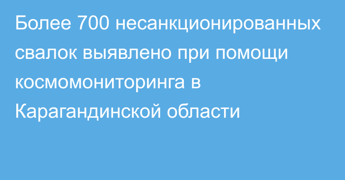 Более 700 несанкционированных свалок выявлено при помощи космомониторинга в Карагандинской области