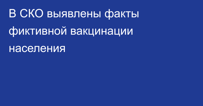 В СКО выявлены факты фиктивной вакцинации населения