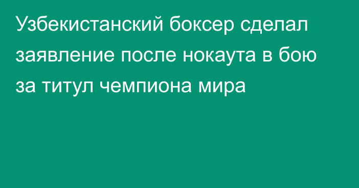 Узбекистанский боксер сделал заявление после нокаута в бою за титул чемпиона мира