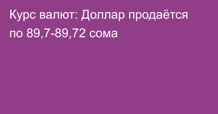 Курс валют: Доллар продаётся по 89,7-89,72 сома