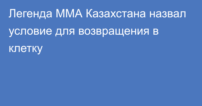 Легенда ММА Казахстана назвал условие для возвращения в клетку