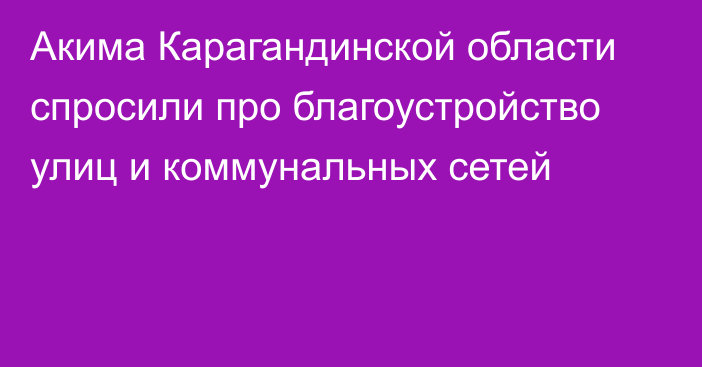 Акима Карагандинской области спросили про благоустройство улиц и коммунальных сетей